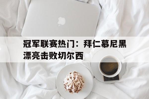 包含冠军联赛热门：拜仁慕尼黑漂亮击败切尔西的词条
