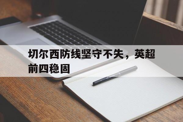 包含切尔西防线坚守不失，英超前四稳固的词条