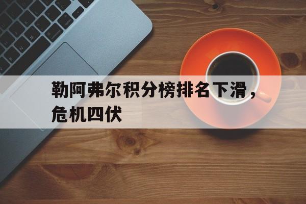 包含勒阿弗尔积分榜排名下滑，危机四伏的词条